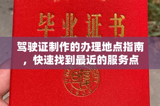 栾城驾驶证制作的办理地点指南，快速找到最近的服务点